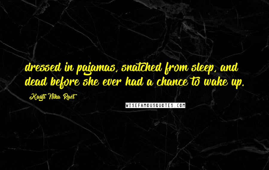 Kayti Nika Raet quotes: dressed in pajamas, snatched from sleep, and dead before she ever had a chance to wake up.