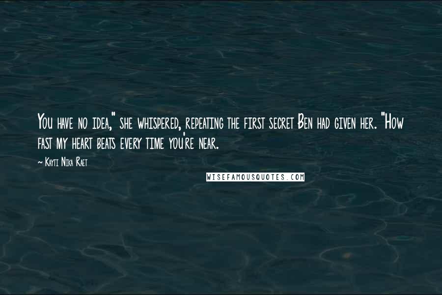 Kayti Nika Raet quotes: You have no idea," she whispered, repeating the first secret Ben had given her. "How fast my heart beats every time you're near.