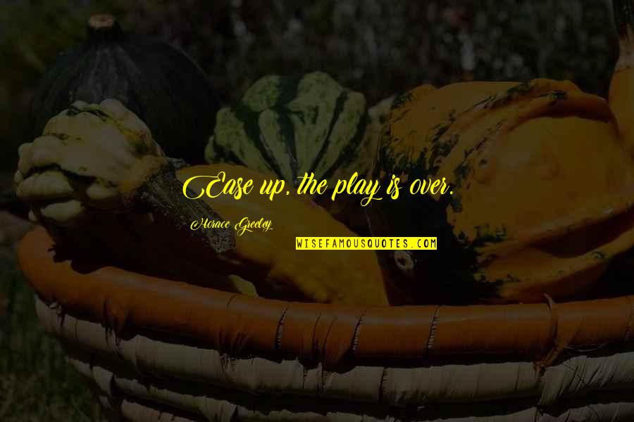Kaytlin Butler Quotes By Horace Greeley: Ease up, the play is over. Kaytlin Butler Quotes By Horace Greeley: Ease up, the play is over.