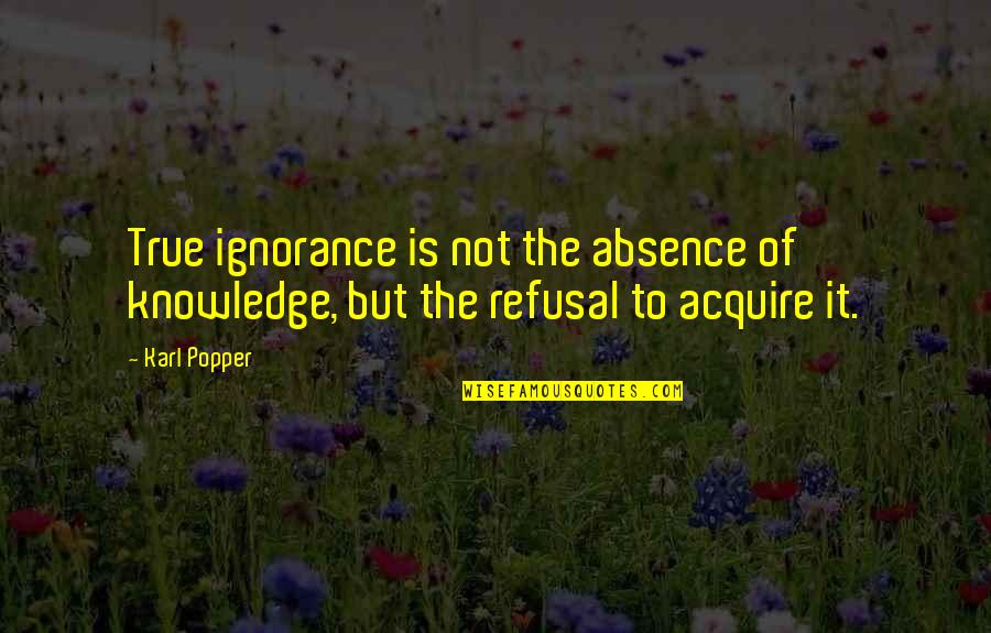 Kaytlin Carter Quotes By Karl Popper: True ignorance is not the absence of knowledge,