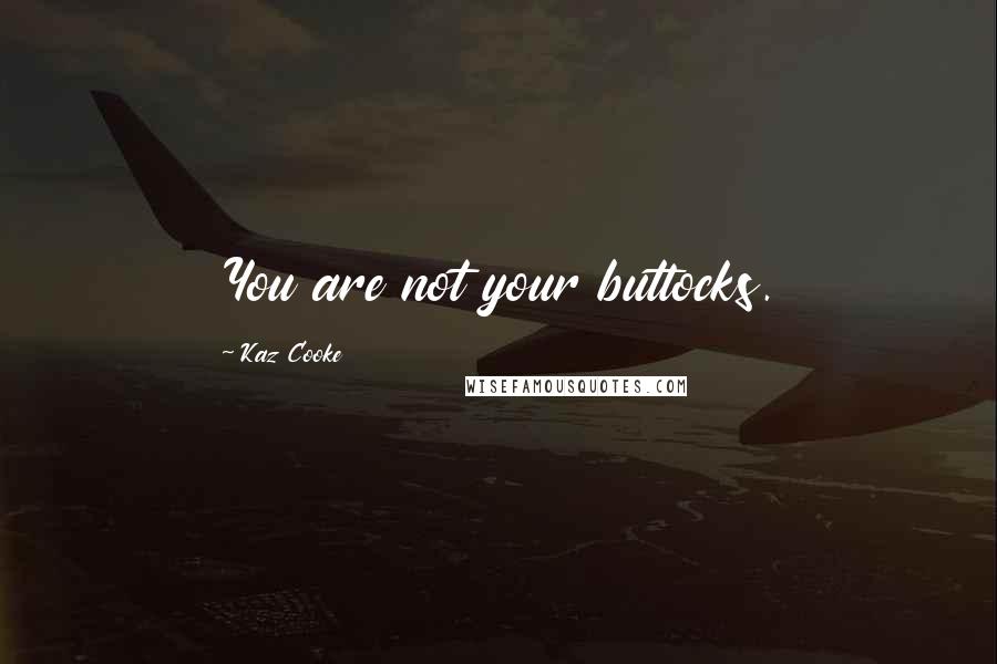 Kaz Cooke quotes: You are not your buttocks.