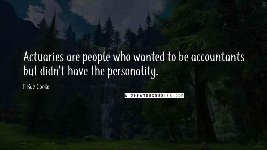 Kaz Cooke quotes: Actuaries are people who wanted to be accountants but didn't have the personality.