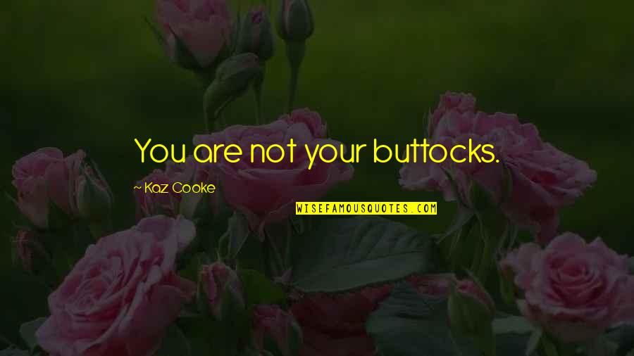 Kaz Quotes By Kaz Cooke: You are not your buttocks. Kaz Quotes By Kaz Cooke: You are not your buttocks.