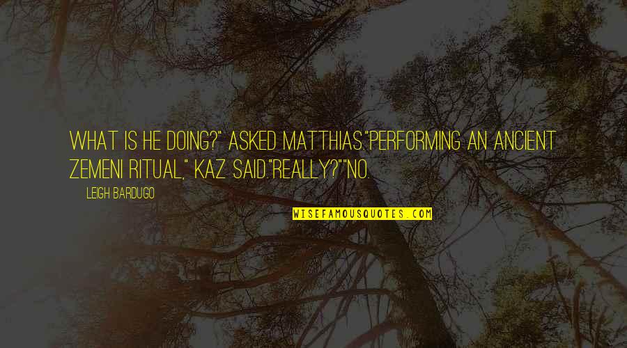 Kaz Quotes By Leigh Bardugo: What is he doing?" asked Matthias."Performing an ancient Kaz Quotes By Leigh Bardugo: What is he doing?" asked Matthias."Performing an ancient