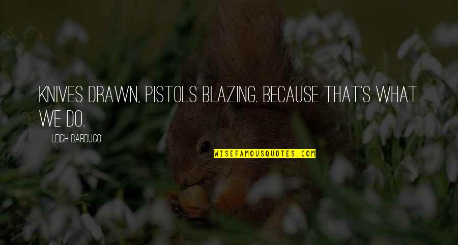 Kaz Quotes By Leigh Bardugo: Knives drawn, pistols blazing. Because that's what we Kaz Quotes By Leigh Bardugo: Knives drawn, pistols blazing. Because that's what we