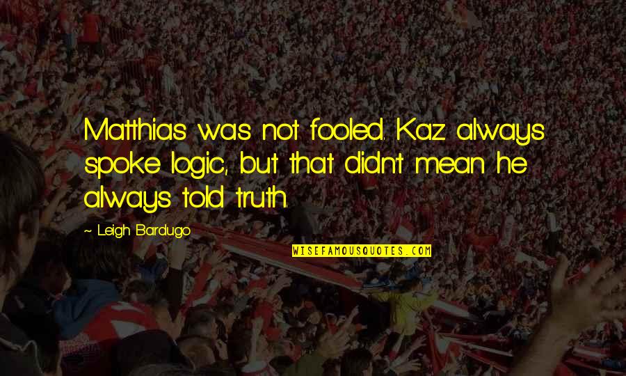 Kaz Quotes By Leigh Bardugo: Matthias was not fooled. Kaz always spoke logic, Kaz Quotes By Leigh Bardugo: Matthias was not fooled. Kaz always spoke logic,