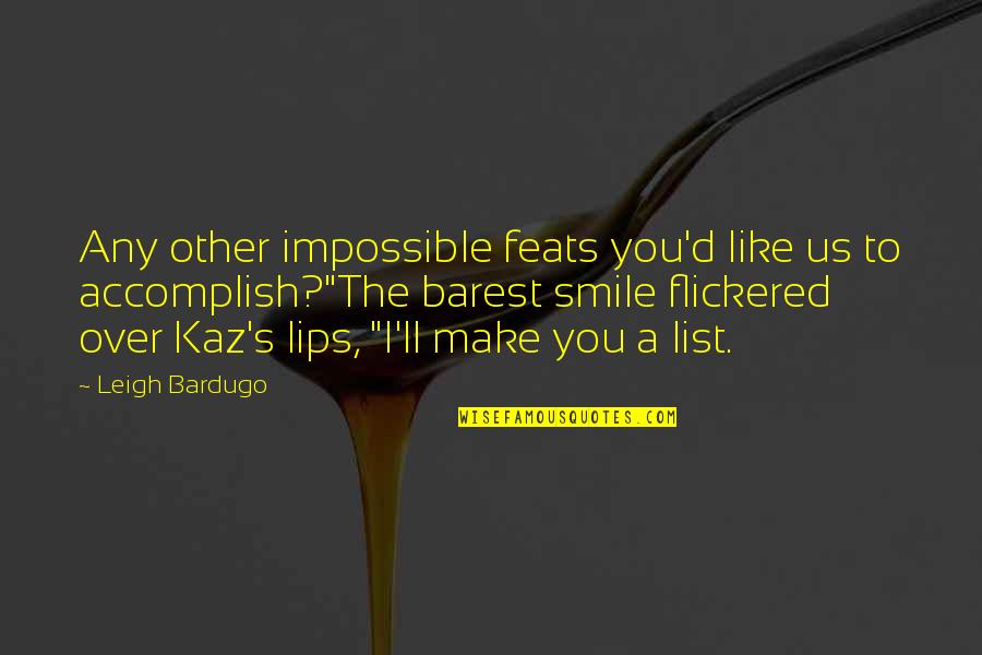 Kaz Quotes By Leigh Bardugo: Any other impossible feats you'd like us to Kaz Quotes By Leigh Bardugo: Any other impossible feats you'd like us to