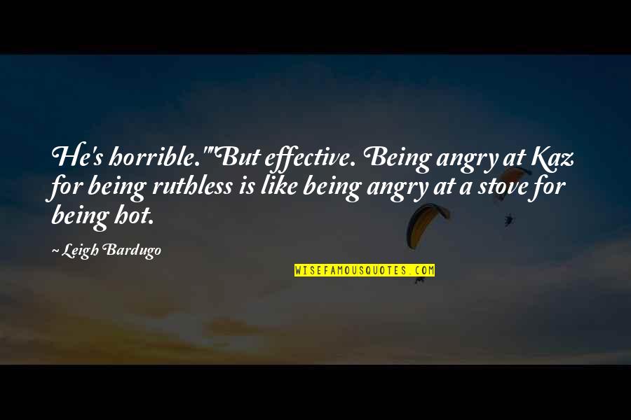 Kaz Quotes By Leigh Bardugo: He's horrible.""But effective. Being angry at Kaz for Kaz Quotes By Leigh Bardugo: He's horrible.""But effective. Being angry at Kaz for