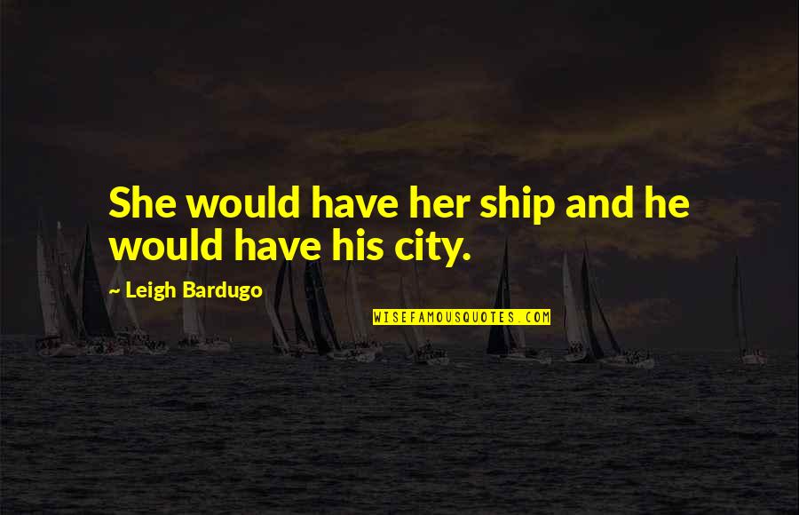 Kaz Quotes By Leigh Bardugo: She would have her ship and he would Kaz Quotes By Leigh Bardugo: She would have her ship and he would