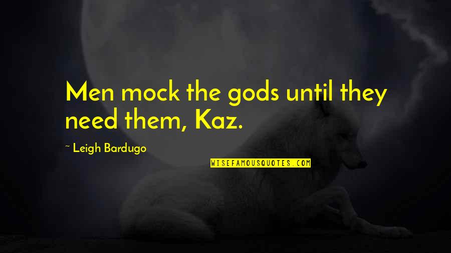 Kaz Quotes By Leigh Bardugo: Men mock the gods until they need them, Kaz Quotes By Leigh Bardugo: Men mock the gods until they need them,