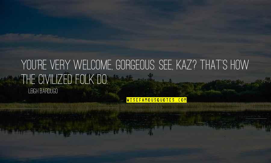 Kaz Quotes By Leigh Bardugo: You're very welcome, gorgeous. See, Kaz? That's how