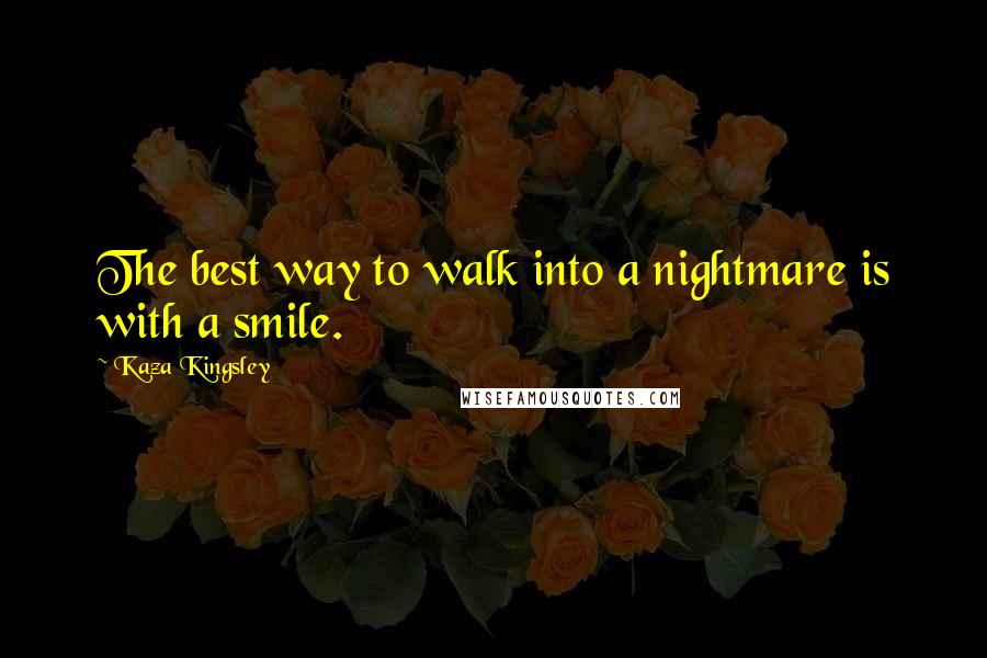 Kaza Kingsley quotes: The best way to walk into a nightmare is with a smile.