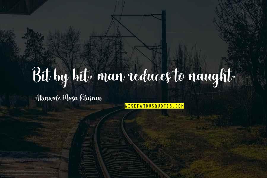 Kazachenko Youtube Quotes By Akinwale Musa Oluseun: Bit by bit, man reduces to naught. Kazachenko Youtube Quotes By Akinwale Musa Oluseun: Bit by bit, man reduces to naught.