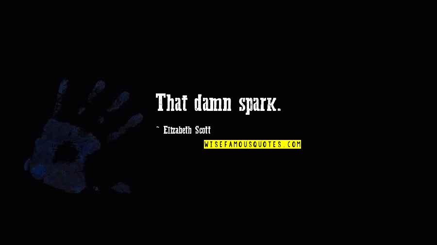 Kazalas Paint Quotes By Elizabeth Scott: That damn spark. Kazalas Paint Quotes By Elizabeth Scott: That damn spark.