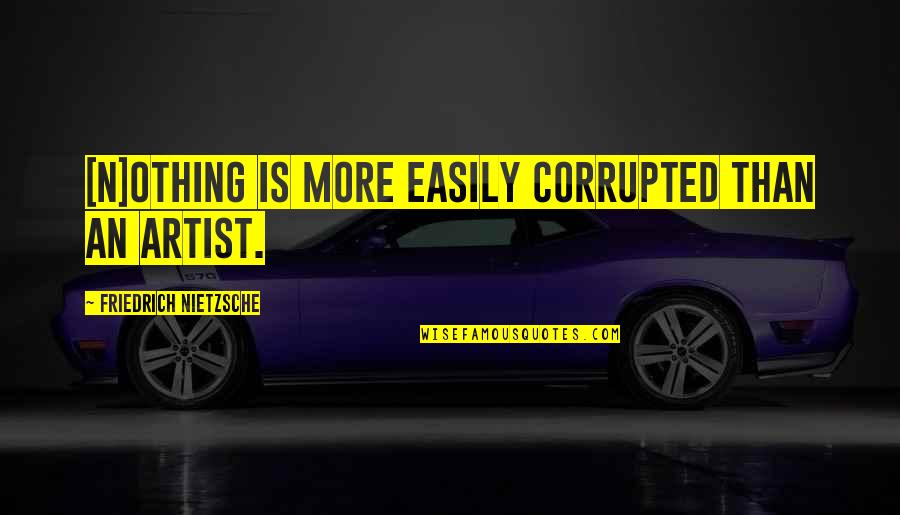 Kazananlar Quotes By Friedrich Nietzsche: [N]othing is more easily corrupted than an artist.