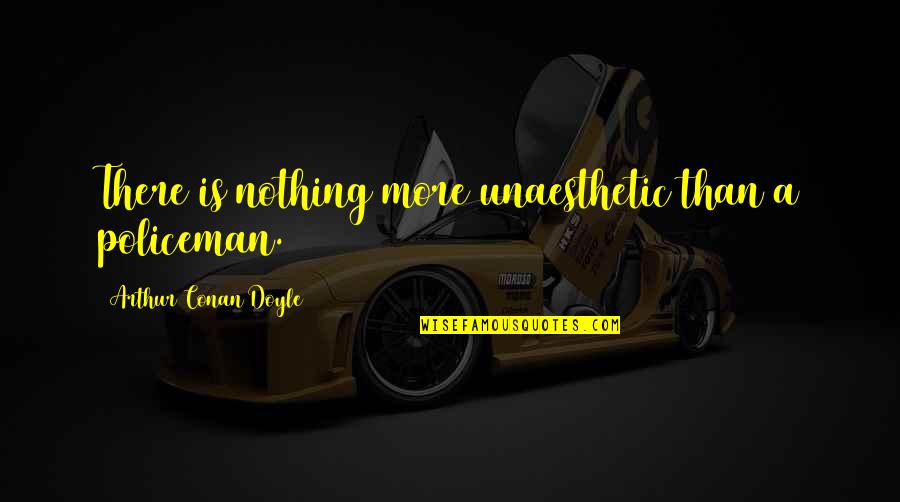 Kazandiriyo Quotes By Arthur Conan Doyle: There is nothing more unaesthetic than a policeman. Kazandiriyo Quotes By Arthur Conan Doyle: There is nothing more unaesthetic than a policeman.