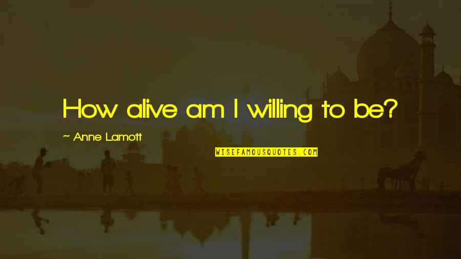 Kazandra Chambers Quotes By Anne Lamott: How alive am I willing to be?