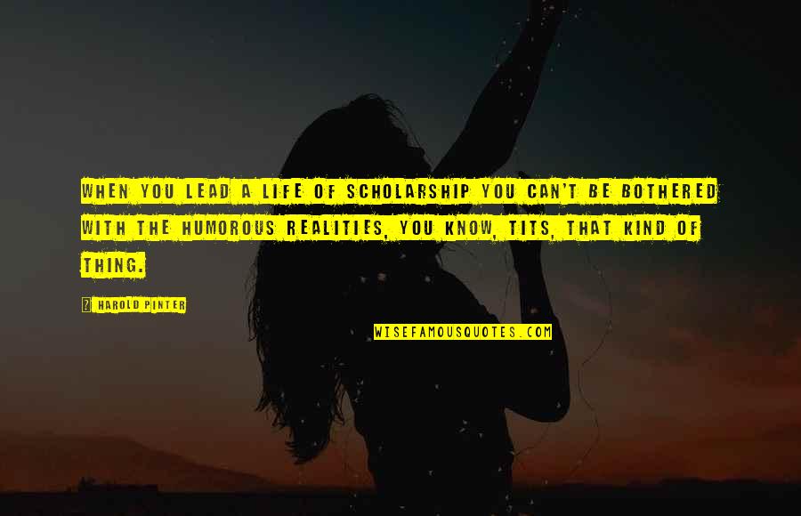 Kazanjian Dumpster Quotes By Harold Pinter: When you lead a life of scholarship you Kazanjian Dumpster Quotes By Harold Pinter: When you lead a life of scholarship you