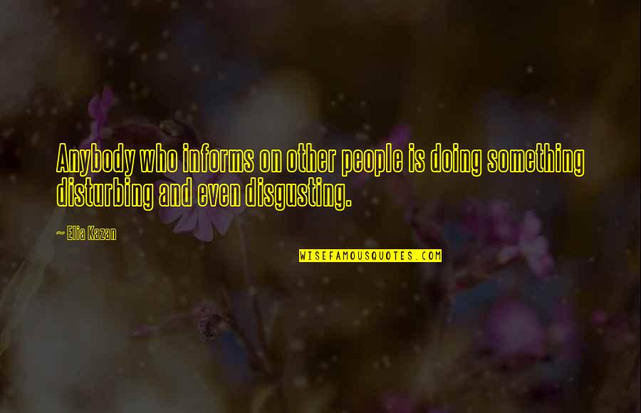 Kazan's Quotes By Elia Kazan: Anybody who informs on other people is doing