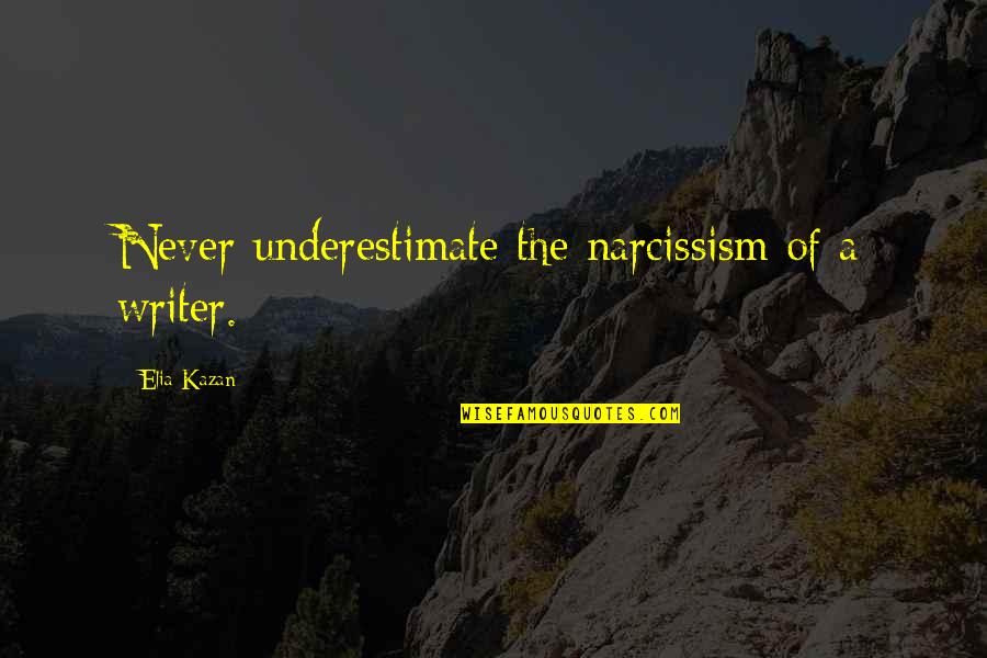 Kazan's Quotes By Elia Kazan: Never underestimate the narcissism of a writer.