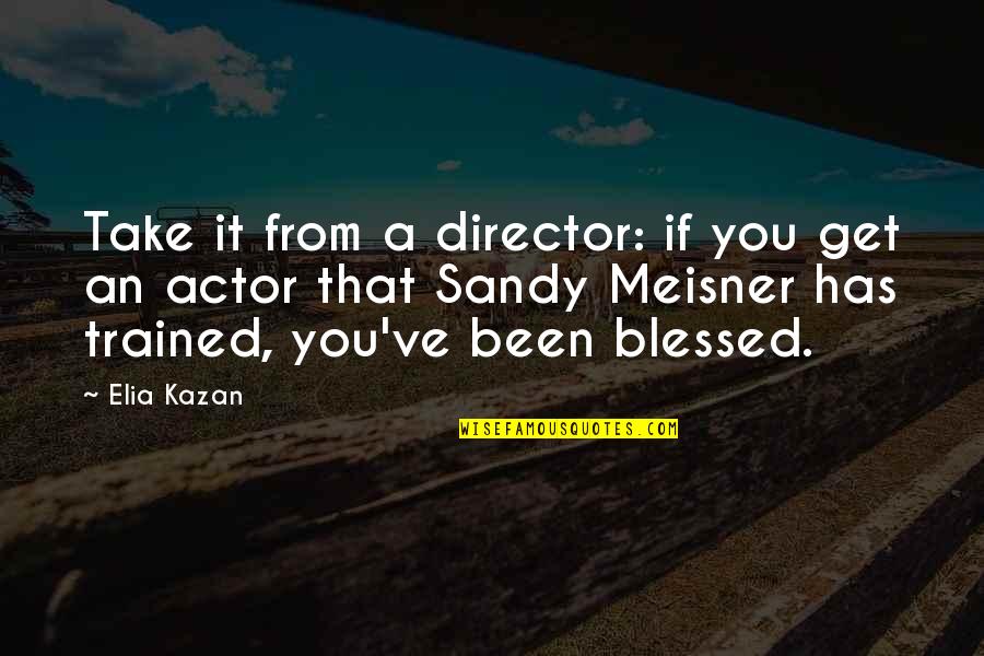 Kazan's Quotes By Elia Kazan: Take it from a director: if you get