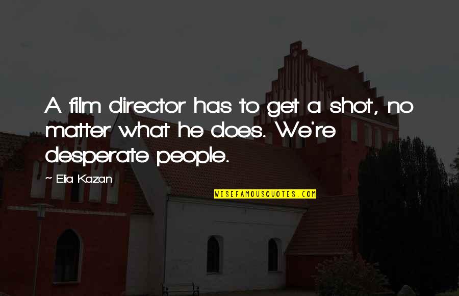 Kazan's Quotes By Elia Kazan: A film director has to get a shot,