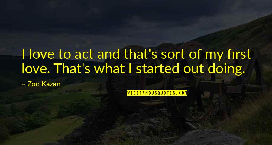 Kazan's Quotes By Zoe Kazan: I love to act and that's sort of