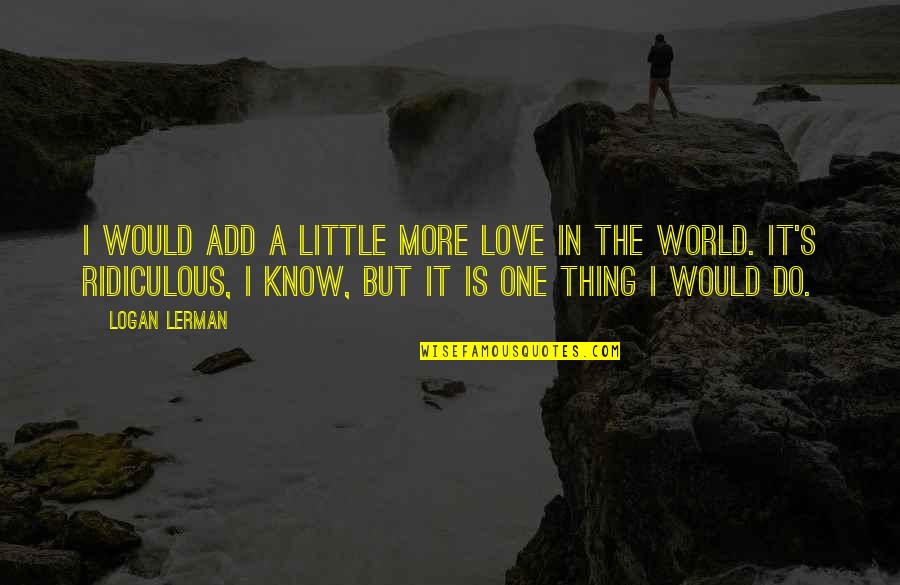 Kazansky Vokzal Quotes By Logan Lerman: I would add a little more love in Kazansky Vokzal Quotes By Logan Lerman: I would add a little more love in