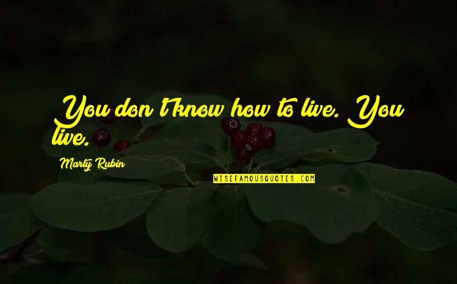 Kazantzidis Mix Quotes By Marty Rubin: You don't know how to live. You live. Kazantzidis Mix Quotes By Marty Rubin: You don't know how to live. You live.