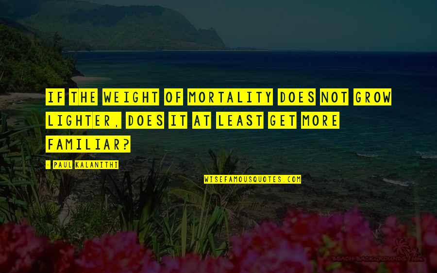 Kazantzidis Stelios Quotes By Paul Kalanithi: If the weight of mortality does not grow Kazantzidis Stelios Quotes By Paul Kalanithi: If the weight of mortality does not grow