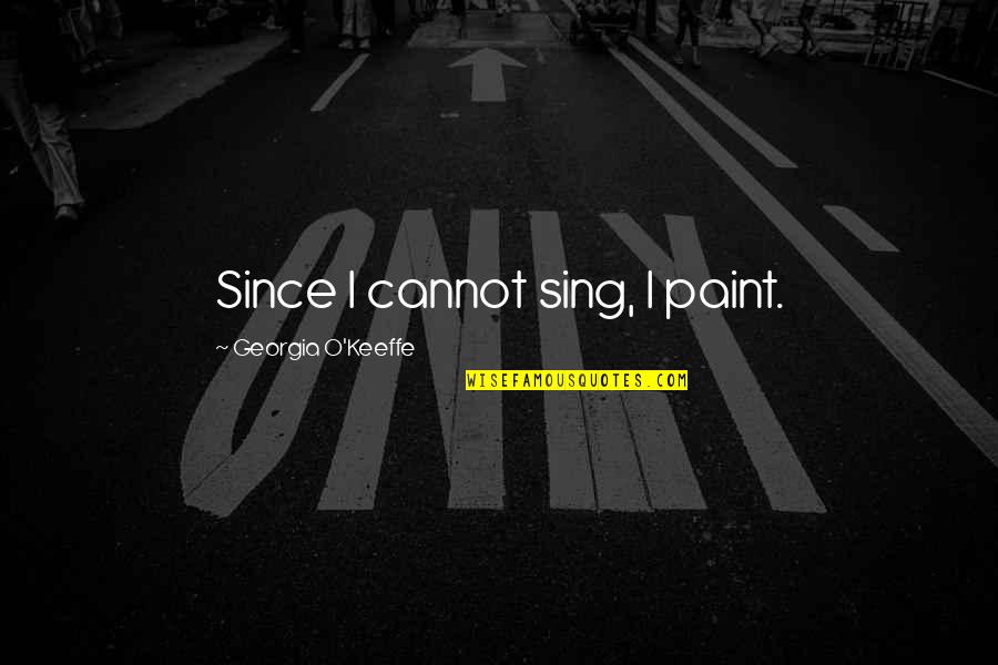 Kazara Zengin Quotes By Georgia O'Keeffe: Since I cannot sing, I paint. Kazara Zengin Quotes By Georgia O'Keeffe: Since I cannot sing, I paint.
