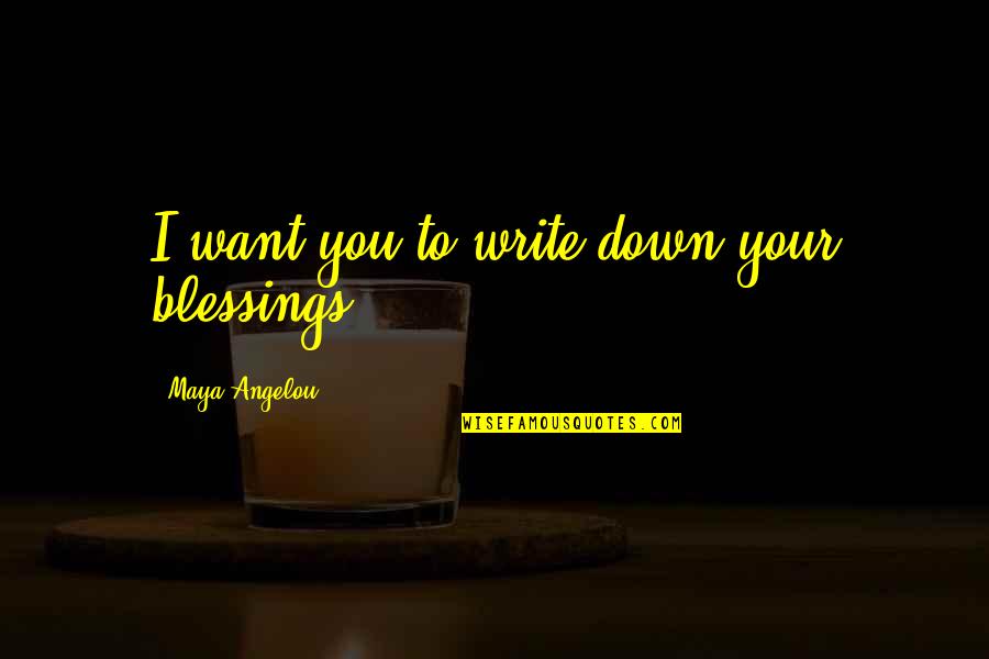 Kazarellis At Millers Bay Quotes By Maya Angelou: I want you to write down your blessings. Kazarellis At Millers Bay Quotes By Maya Angelou: I want you to write down your blessings.