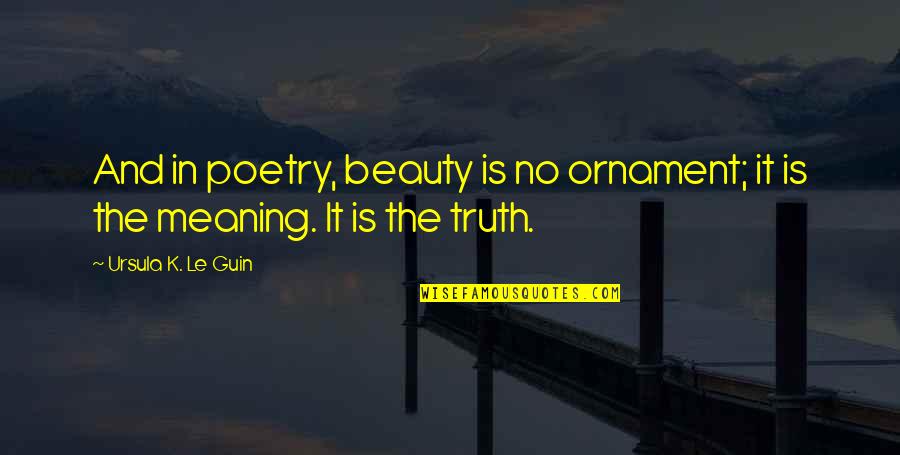 Kazazian Md Quotes By Ursula K. Le Guin: And in poetry, beauty is no ornament; it Kazazian Md Quotes By Ursula K. Le Guin: And in poetry, beauty is no ornament; it