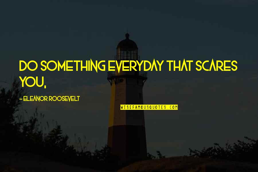Kazee And Dewan Quotes By Eleanor Roosevelt: Do something everyday that scares you, Kazee And Dewan Quotes By Eleanor Roosevelt: Do something everyday that scares you,