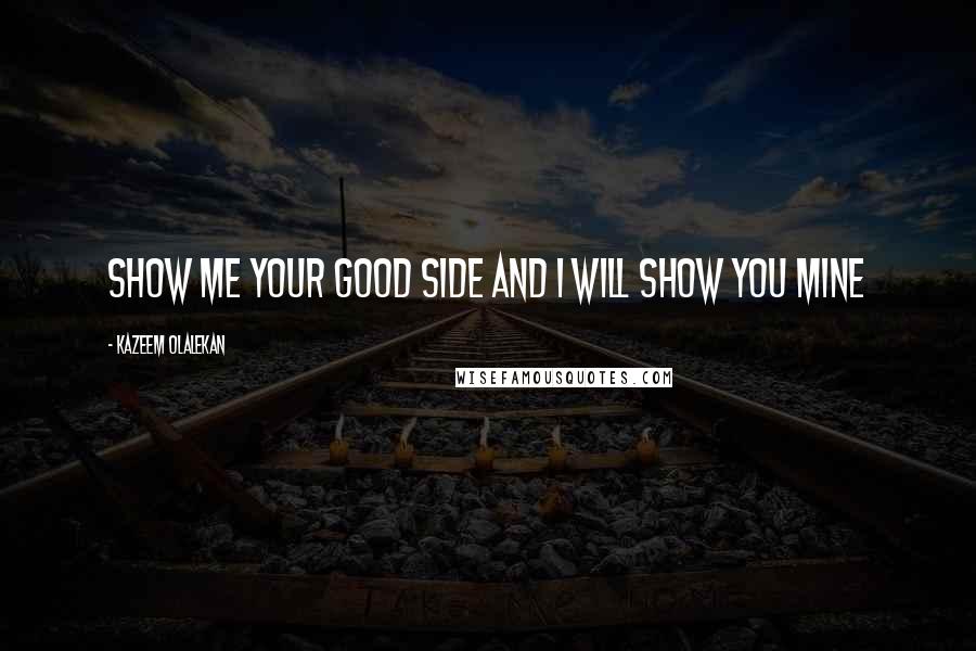 Kazeem Olalekan quotes: Show me your good side and I will show you mine