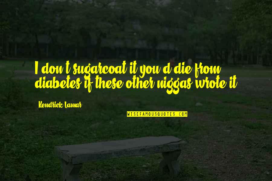 Kazembe Kazembe Quotes By Kendrick Lamar: I don't sugarcoat it you'd die from diabetes