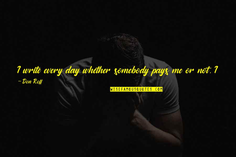Kazembe Quotes By Don Roff: I write every day whether somebody pays me Kazembe Quotes By Don Roff: I write every day whether somebody pays me