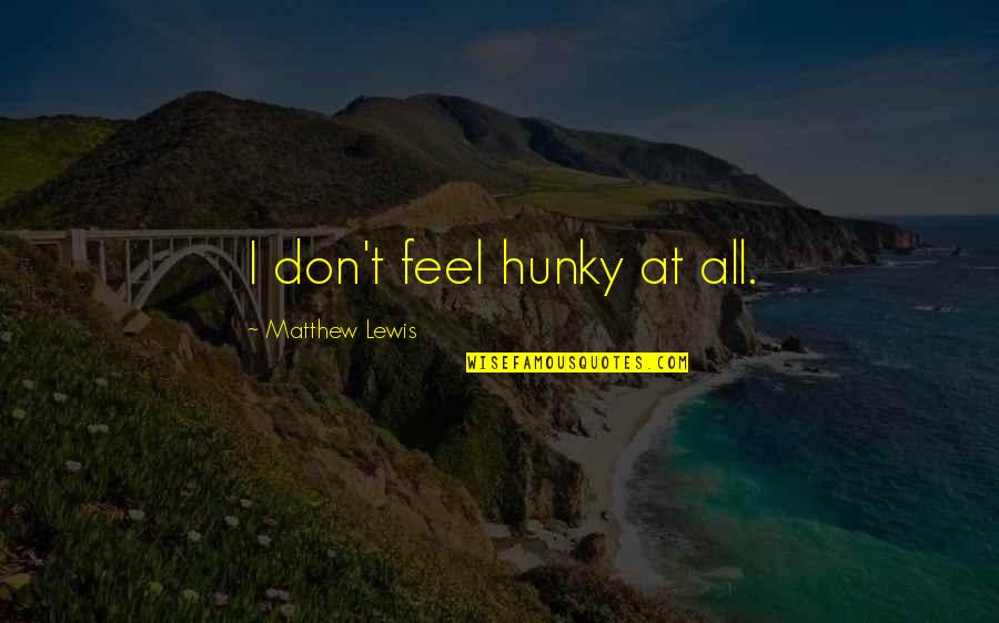 Kazerooni Brothers Quotes By Matthew Lewis: I don't feel hunky at all. Kazerooni Brothers Quotes By Matthew Lewis: I don't feel hunky at all.