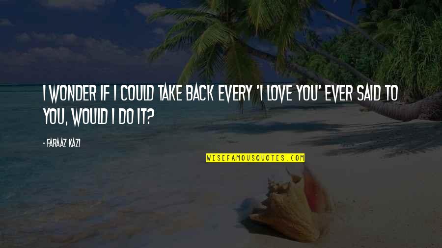 Kazi It Quotes By Faraaz Kazi: I wonder if I could take back every