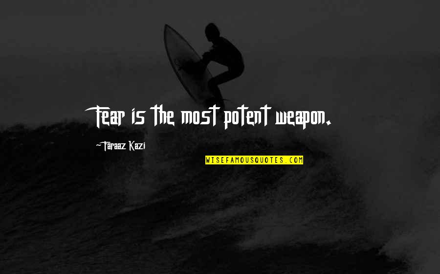 Kazi It Quotes By Faraaz Kazi: Fear is the most potent weapon. Kazi It Quotes By Faraaz Kazi: Fear is the most potent weapon.