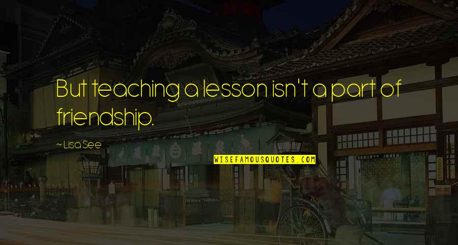 Kazi Shams Great Quotes By Lisa See: But teaching a lesson isn't a part of