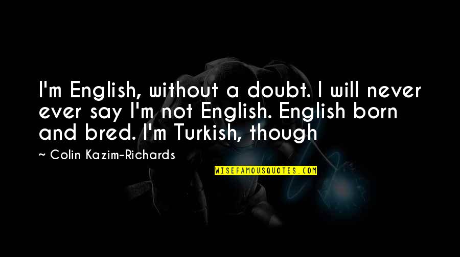 Kazim Quotes By Colin Kazim-Richards: I'm English, without a doubt. I will never