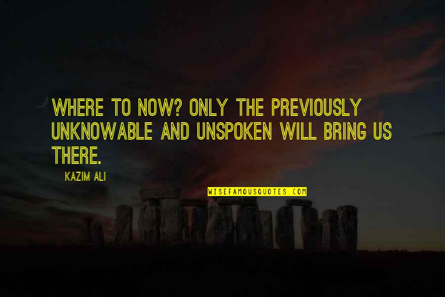 Kazim Quotes By Kazim Ali: Where to now? Only the previously unknowable and