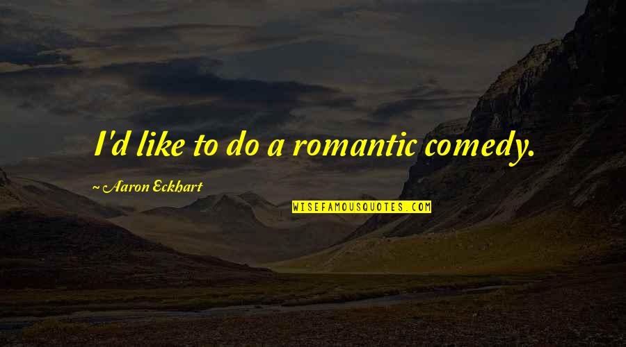 Kazimieras Paltarokas Quotes By Aaron Eckhart: I'd like to do a romantic comedy. Kazimieras Paltarokas Quotes By Aaron Eckhart: I'd like to do a romantic comedy.