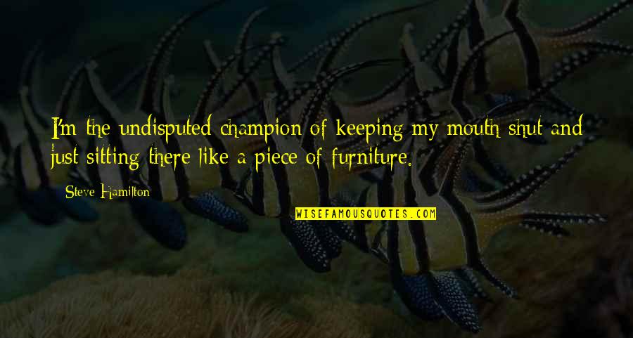 Kazimierz Balinski Jundzill Quotes By Steve Hamilton: I'm the undisputed champion of keeping my mouth Kazimierz Balinski Jundzill Quotes By Steve Hamilton: I'm the undisputed champion of keeping my mouth