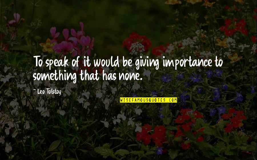 Kazimierz Odnowiciel Quotes By Leo Tolstoy: To speak of it would be giving importance