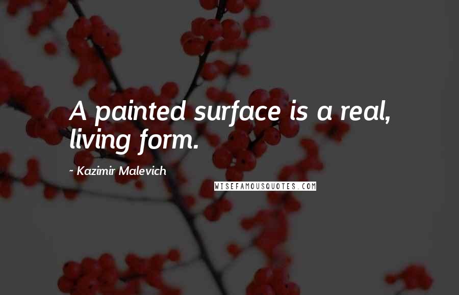 Kazimir Malevich quotes: A painted surface is a real, living form.