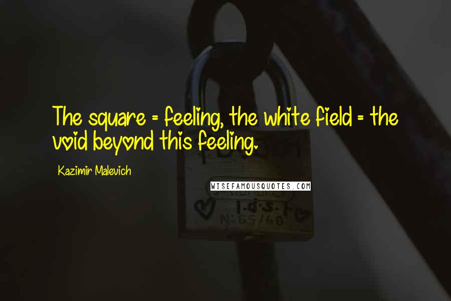 Kazimir Malevich quotes: The square = feeling, the white field = the void beyond this feeling.