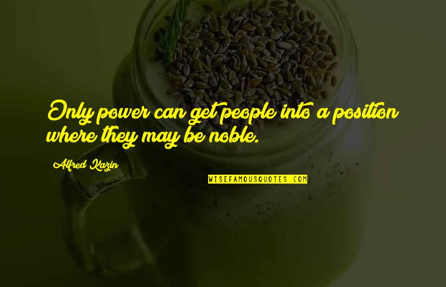 Kazin Quotes By Alfred Kazin: Only power can get people into a position