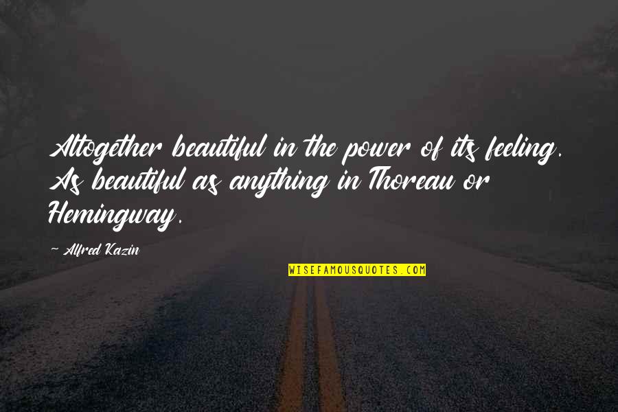Kazin Quotes By Alfred Kazin: Altogether beautiful in the power of its feeling.